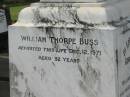 Gordon Thorpe,
only son of William & Theresa BUSS,
died 17 Aug 1928 aged 17 years 5 months;
William Thorpe BUSS,
died 12 Dec 1971 aged 92 years;
Theresa BUSS,
died 2 Aug 1971 aged 88 years;
Lorna Alice BUSS,
daughter,
died 20 Feb 1982;
Appletree Creek cemetery, Isis Shire