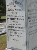Nugent Robert,
son of William & Isabella BRAND,
died 3 Jan 1917 aged 25 years 9 months;
Elsie Maude (Betty),
wife of Dr Hedley BROWN, Nundah,
mother of Jocelyn & Deidre,
died 31 Dec 1929 aged 35 years;
William BRAND,
born 14 April 1857
Little Shelford Cambridgeshire England,
died 1 Feb 1933 "Shelford" Huxley;
Isabella,
wife,
died 12 Dec 1948 in 82nd year;
Appletree Creek cemetery, Isis Shire