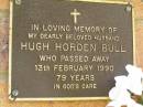 Hugh Horden BULL,
husband,
died 13 Feb 1990 aged 79 years;
Bribie Island Memorial Gardens, Caboolture Shire
