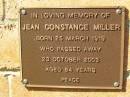 Jean Constance MILLER,
born 25 March 1919,
died 23 Oct 2003 aged 84 years;
Bribie Island Memorial Gardens, Caboolture Shire