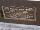 John Francis BREW (Brewy),
husband of Pammie,
father of Michael & Amanda,
grandfather of Jessica, Richard & Hanna;
Brookfield Cemetery, Brisbane