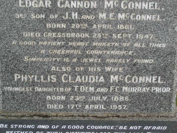 Edgar Cannon McCONNEL  | b: 20 Apr 1881  | d: Cressbrook 25 Sep 1947  | third son of J.H. and M.E. McCONNEL  |   | his wife  | Phyllis Claudia McCONNEL  | b: 23 Jul 1886  | d: 17 Apr 1957  | youngest daughter of T. DeM and F.C. MURRAY PRIOR  |   |   | Stuart Whitney COOK  | b: 1 Apr 1909  | d: 25 Jun 1988  |   | Helen Hope COOK  | b: 15 Oct 1919  | d: 6 Aug 2002  | buried beside her husband and parents  |   | Cressbrook Homestead, Somerset Region  |   |   | 