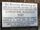 John Joseph HAY, husband,
died 22 Sept 1986 aged 80 years;
Christine Augusta HAY,
formerly HOPWOOD nee ARNDT,
mother mother-in-law grandmother great-grandmother,
born 14-5-1900 died 20-1-1996;
Stanley Morgan HOPWOOD, husband,
died 12 Aug 1932 aged 41 years;
Fernvale General Cemetery, Esk Shire