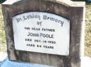 John POOLE, father,
died 14 Dec 1950 aged 84 years;
Fernvale General Cemetery, Esk Shire