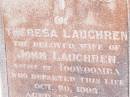 Theresa LAUGHREN,
wife of John LAUGHREN,
native of Toowoomba,
died 20 Oct 1903 aged 47 years;
John LAUGHREN,
died 28 June 1921 age 76 years;
Research contact: email: laurenstewart.is@hotmail.com
Research contact: postal: 9 Glenfern Avenue, KEDRON QLD 4031
Helidon Catholic cemetery, Gatton Shire