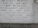 
Rubenna (Ruby) BROWN,
died 5 Jan 1918 aged 16 years;
Margaret BROWN,
died 20 May 1952 aged 82 years;
Thomas Christie BROWN,
died 27 May 1966 aged 89 years;
Helidon General cemetery, Gatton Shire
