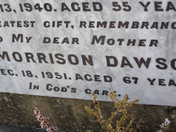 George DAWSON,  | husband,  | father of Mary,  | died 13 Feb 1940 aged 55 years;  | Ann Morrison DAWSON,  | mother,  | died 18 Dec 1951 aged 67 years;  | Helidon General cemetery, Gatton Shire  | 