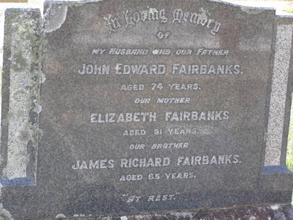 John Edward FAIRBANKS,  | husband father,  | aged 74 years;  | Elizabeth FAIRBANKS,  | mother,  | aged 91 years;  | James Richard FAIRBANKS,  | brother,  | aged 65 years;  | Ronald C. FAIRBANKS,  | died 6 March 1960;  | John T. FAIRBANKS,  | died 27 July 1964;  | Margaret E. FAIRBANKS,  | died 21 July 1970;  | Helidon General cemetery, Gatton Shire  | 