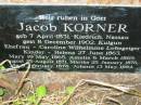 
Jacob KORNER
geb 7 April 1831, Kiedrich Nassau
gest 8 December 1902, Kulgun
Ehefrau - Caroline Wilhelmine LOBEGEIGER
kinder - 
Helena   27 June 1863,
Mary     19 May 1865,
Amelia    6 March 1869,
August   25 August 1871,
Martha   25 January 1876
Ida       9 February 1878
Johann   13 May 1884
Engelsburg Baptist Cemetery, Kalbar, Boonah Shire
