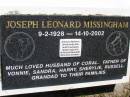 Joseph Leonard MISSINGHAM,
9-2-1928 - 14-10-2002,
husband of Coral,
father of Vonnie, Sandra, Harry, Sherylie & Russell,
grandad;
Kandanga Cemetery, Cooloola Shire