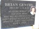 Brian GENTRY,
29-1-44 - 8-8-02,
accidentally killed,
missed by wife Joan, Jennette, James, Tony,
Andrea, Adam & Josee;
Kandanga Cemetery, Cooloola Shire