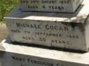 Francis Matthew COGAN,
died 28 Aug 1893 aged 4 years;
Michael COGAN,
died 7 Sept 1902 aged 58 years;
Mary Ferguson COGAN,
died 25 May 1935 aged 79 years;
Mary Anne COGAN,
died 29 April 1923 aged 39 years;
Michael Edward COGAN,
died 20 Sept 1933 aged 47 years;
Francis Peter COGAN,
died 9 Aug 1881 aged 3 months;
George Peter COGAN,
killed in action France 3 May 1917 aged 25 years;
James George COGAN,
died 3-10-1956 aged 78 years;
Margaret Ellen COGAN,
died 4 Sept 1987 aged 92 years,
remembered by friend George;
Kilkivan cemetery, Kilkivan Shire