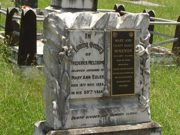 Frederick Melchome,  | husband of Mary Ann EULER,  | died 18 Nov 1923 in 50th year;  | Mary Ann (Aunty Daisy) MCKEWEN,  | 22-7-1887 - 9-1-1976 aged 88 years,  | wife of Frederick Melchome EULER (dec),  | Benjamin Charles MCKEWEN (dec),  | mother of Colin Melchome EULER;  | Kilkivan cemetery, Kilkivan Shire  | 