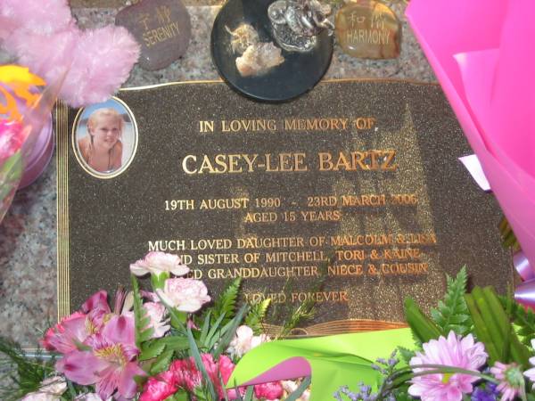 Casey-Lee BARTZ,  | 19 Aug 1990 - 23 March 2006 aged 15 years,  | daughter of Malcolm & Lisa,  | sister of Mitchell, Tori & Kaine,  | granddaughter niece cousin;  | Killarney cemetery, Warwick Shire  | 