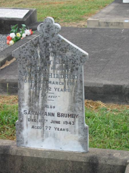 James HILDRED,  | husband,  | died 26 March 1911 aged 52 years;  | Sarah Ann BRUMBY,  | died 16 June 1943 aged 77 years;  | Killarney cemetery, Warwick Shire  | 