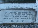 Simon CONNELL,
husband,
died 10 Sept 1929 aged 72 yeasr;
John Francis,
son,
died 23 Sept 1906,
aged 11 months 14 days;
erected by wife;
Margaret CONNELL,
mother,
wife of Simon CONNELL,
died 17-7-34 aged 69 years;
Killarney cemetery, Warwick Shire