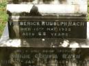 Christina,
wife of Fred RACH,
died 5 Nov 1894 aged 18 12 years;
William Joseph,
son of Fred & Cecilia RACH,
died 11 Sept 1909 aged 9 12 months;
Frederick Rudolph RACH,
husband father,
died 12 May 1935 aged 68 years;
Annie Cecilia RACH,
mother,
died 10 Jan 1954 aged 75 years;
Killarney cemetery, Warwick Shire