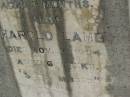 Edna May LAMB,
died 10 Dec 1902 aged 3 months;
Harold LAMB,
died 16 Nov 1904 aged 6 weeks;
William LAMB,
father,
died 20 Nov 1953 aged 93 years;
Mary Ann LAMB,
wife mother,
died 12 April 1950 aged 89 years;
Killarney cemetery, Warwick Shire