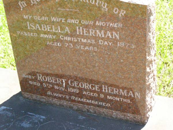 Isabella HERMAN,  | wife mother,  | died Christmas Day 1973 aged 73 years;  | Robert George HERMAN,  | baby,  | died 5 Nov 1919 aged 9 months;  | Lawnton cemetery, Pine Rivers Shire  | 