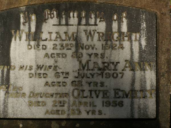 William WRIGHT,  | husband of Emily S. WRIGHT,  | died 18 July 1896 in 28th year;  | William WRIGHT,  | died 23 Nov 1924 aged 89 years;  | Mary Ann,  | wife,  | died 6 July 1907 aged 68 years;  | Olive Emily,  | daughter,  | died 2 April 1956;  | Lawnton cemetery, Pine Rivers Shire  | 