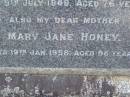 John Joseph HONEY,
husband father,
died 9 July 1949 aged 76 years;
Mary Jane HONEY,
mother,
died 19 Jan 1958 aged 86 years;
Lawnton cemetery, Pine Rivers Shire