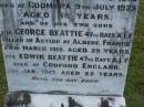 John BEATTIE,
born Co Tyrone Ireland 1838,
died Coomera 9 July 1923 aged 85 years;
George BEATTIE,
son,
killed in action Albert France
28 March 1918 aged 29 years;
Edwin BEATTIE,
son,
died Codford England 1 Jan 1917 aged 22 years;
Mary Elizabeth BEATTIE,
wife mother,
died 16 May 1946 aged 93 years;
Eliza Jane BEATTIE,
eldest daughter,
died 4-2-1969 aged 96 years;
Lower Coomera cemetery, Gold Coast