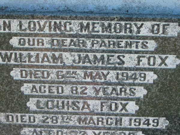 William James FOX  | 6 May 1949, aged 82  | Louisa FOX  | 28 Mar 1949, aged 72  | Lowood General Cemetery  |   | 