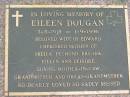 Eileen DOUGAN,
3-5-1918 - 1-9-1996,
wife of Edward,
mother of Sheila, Desmond,
Brenda, Eileen & Deirdre,
mother-in-law grandmother great-grandmother;
Maclean cemetery, Beaudesert Shire