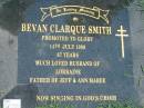 Bevan Clarque SMITH,
died 14 July 1999 aged 67 years,
husband of Lorraine,
father of Jeff & Ann Maree;
Maclean cemetery, Beaudesert Shire