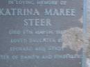 Katrina Maree STEER,
died 6 March 1986,
daughter of Leonard & Wendy,
sister of Damien & Kimberley;
Leonard John STEER,
died 20-4-92 aged 34 years;
Mooloolah cemetery, City of Caloundra