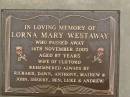 Lorna Mary WESTAWAY,
died 14 Nov 2005 aged 87 years,
wife of Clifford,
remembered by Richard, Dawn, Anthony, Mathew,
John, Sherry, Ben, Luke & Andrew;
Mooloolah cemetery, City of Caloundra