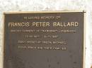 Francis Peter BALLARD,
grazier formerly of Waroona Longreach,
11-10-1927 - 5-11-1997,
missed by Freda, Michael, Steve, Bruce & families;
Mooloolah cemetery, City of Caloundra
