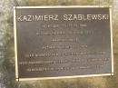 Kazimerz SZABLEWSKI,
10-6-1925 - 12-10-1999,
husband of Doris (dec),
married twice,
father of 8 children,
grandfather of 16 grandchildren;
Mooloolah cemetery, City of Caloundra
