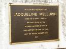 Jacqueline MELLUISH,
died 13-2-2001 aged 63 years,
wife of Tim,
mother of Philip,
mother-in-law of Tara;
Mooloolah cemetery, City of Caloundra