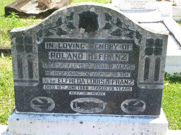 Roland H. FRANZ,  | died saving the life of his son  | 5 Feb 1927 aged 47 years;  | Elfreda Louisa FRANZ,  | died 16 June 1958 aged 78 years;  | Moore-Linville general cemetery, Esk Shire  | 