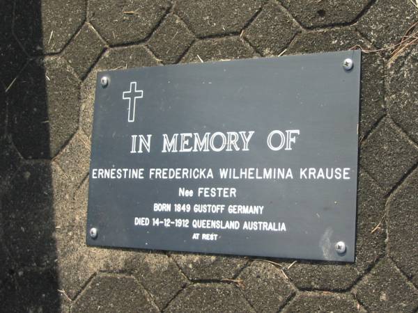 Ernestine Fredericka Wilhelmina KRAUSE (nee FESTER)  | b: 1849 Gustoff, Germany  | d: 14 Dec 1912 Queensland, Australia  | Mt Cotton / Gramzow / Cornubia / Carbrook Lutheran Cemetery, Logan City  |   | 