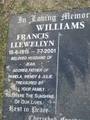 Francis Llewellyn WILLIAMS,
15-6-1915 - 7-7-2001,
husband of Jean,
father of Pamela, Wendy & Julie;
Mudgeeraba cemetery, City of Gold Coast