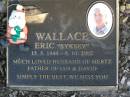Eric (Syksey) WALLACE,
15-5-1944 - 6-10-2002,
husband of Mertz,
father of Ian & David;
Mudgeeraba cemetery, City of Gold Coast