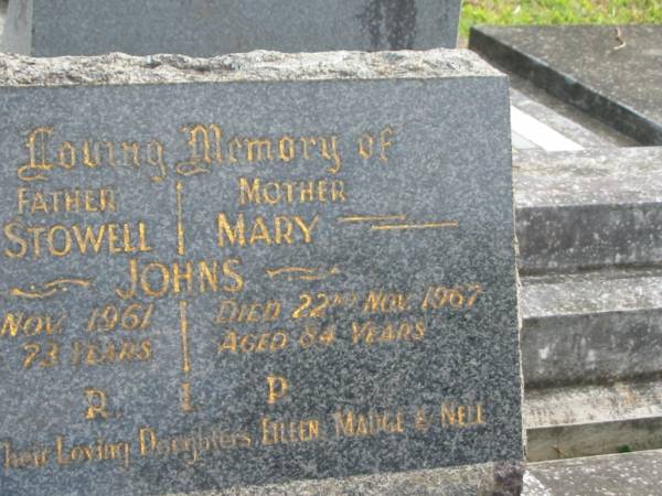 Alfred Stowell JOHNS,  | father,  | died 16 Nov 1861 aged 73 years;  | Mary JOHNS,  | mother,  | died 22 Nov 1967 aged 84 years;  | erected by daughters Eileen, Madge & Nell;  | Murwillumbah Catholic Cemetery, New South Wales  | 