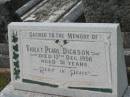 Violet Pearl DICKSON,
mother,
died 13 Dec 1956 aged 51 years;
Simon Hillary DICKSON,
father,
27-9-1905-22-11-1984;
Murwillumbah Catholic Cemetery, New South Wales