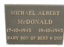 Michael Albert MCDONALD,
17-10-1945 - 18-10-1945,
baby son of Bert & Dot;
Murwillumbah Catholic Cemetery, New South Wales