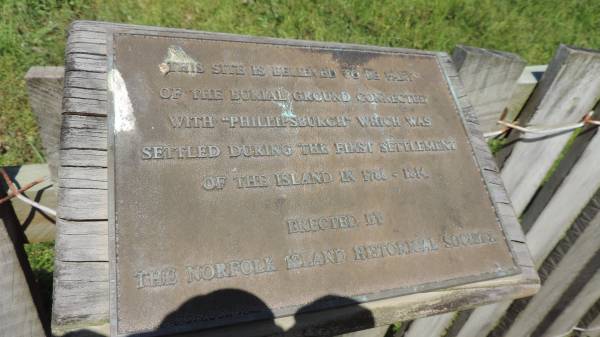 This site is believed to be part  | of the burial ground connected  | with Phillipsburgh  which was  | settled during the first settlement  | of the island in 1788-1814  | Erected by the Norfolk Island Historical Society  | Norfolk Island - Phillipsburgh burial ground (Cascade)  |   | 