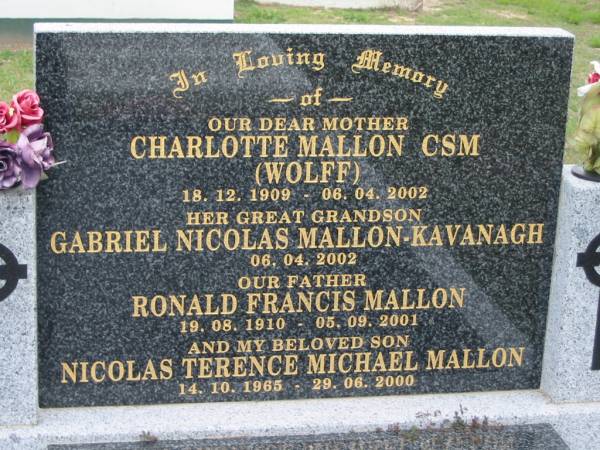 Charlotte MALLON CSM (WOLFF), 18-12-1909 - 06-04-2002, mother;  | Gabriel Nicolas MALLON-KAVANAGH, 06-04-2002, great-grandson;  | Ronald Francis MALLON, 19-08-1910 - 05-09-2001, father;  | Micolas Terence Michael MALLON, 14-10-1965 - 29-06-2000, son;  | Parkhouse Cemetery, Beaudesert  | 