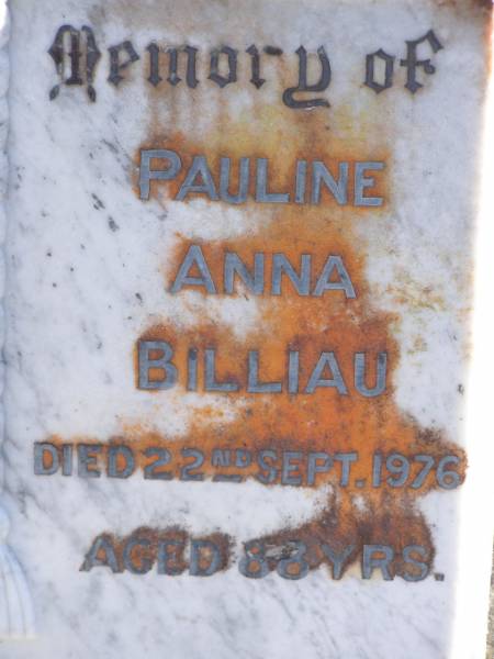 Carl F.W. BILLIAU,  | husband,  | born 14 June 1870,  | died 2 Oct 1948;  | Pauline Anna BILLIAU,  | died 22 Sept 1976 aged 88 years;  | Pimpama Island cemetery, Gold Coast  | 