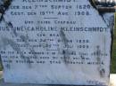 
Norman G. KLEINSCHMIDT,
born 14 Dec 1905,
died 12 July 1908;
Carl Friedrich KLEINSCHMIDT,
born 7 Sept 1820,
died 19 Aug 1908;
Justine Caroline KLEINSCHMIDT (nee BRAUN),
wife,
born 24 Oct 1830,
died 25 July 1909;
Pimpama Island cemetery, Gold Coast
