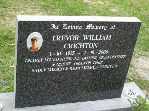 Trevor William CRICHTON,  | 1-10-1935 - 2-10-2006,  | husband father grandfather great-grandfather;  | Pimpama Uniting cemetery, Gold Coast  | 