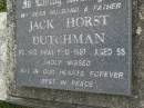 Jack Horst DUTCHMAN,
husband father,
died 8-12-1987 aged 56 years;
Pimpama Uniting cemetery, Gold Coast