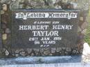 Henry Mulray TAYLOR,
died 9 Sept 1941 aged 72 years;
Alice Maude TAYLOR,
died 30 July 1957 aged 78 years;
parents;
Herbert Henry TAYLOR,
son,
died 20 Jan 1991 aged 96 years;
Polson Cemetery, Hervey Bay