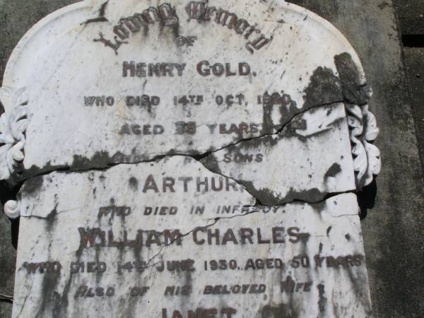 Henry GOLD,  | died 14 Oct 1920 aged 75 years;  | Arthur,  | son,  | died in infancy;  | William Charles,  | son,  | died 14 June 1930 aged 50 years;  | Janet,  | wife,  | died 22 May 1936 aged 78 years;  | Georgina,  | daughter,  | died 3-7-53 aged 65 years;  | Mary,  | died 12-7-55 aged 72 years;  | Caroline,  | died 9-12-57 aged 72 years;  | Samsonvale Cemetery, Pine Rivers Shire  | 