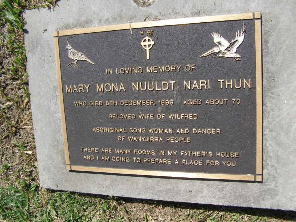 Mary Mona Nuuldt Nari THUN,  | died 8 Dec 1999 aged about 70,  | wife of Wilfred;  | Samsonvale Cemetery, Pine Rivers Shire  | 